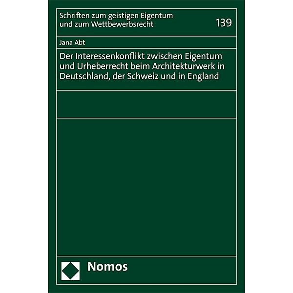 Der Interessenkonflikt zwischen Eigentum und Urheberrecht beim Architekturwerk in Deutschland, der Schweiz und in England / Schriften zum geistigen Eigentum und zum Wettbewerbsrecht Bd.139, Jana Abt