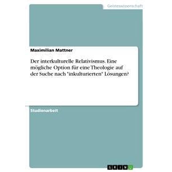 Der interkulturelle Relativismus. Eine mögliche Option für eine Theologie auf der Suche nach inkulturierten Lösungen?, Maximilian Mattner