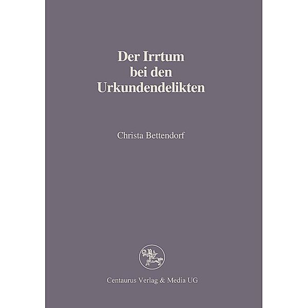Der Irrtum bei den Urkundendelikten / Reihe Rechtswissenschaft, Christa Bettendorf