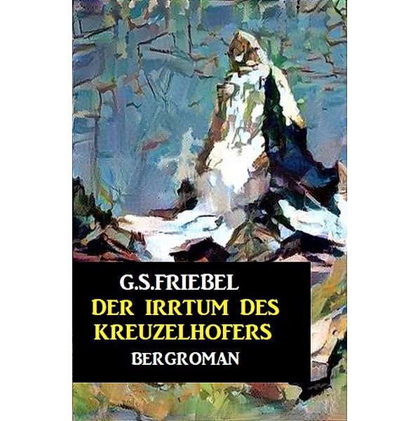 Der Irrtum des Kreuzelhofers, G. S. Friebel