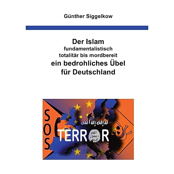 Der Islam - fundamentalistisch, totalitär bis mordbereit - ein bedrohliches Übel für Deutschland, Günther Siggelkow