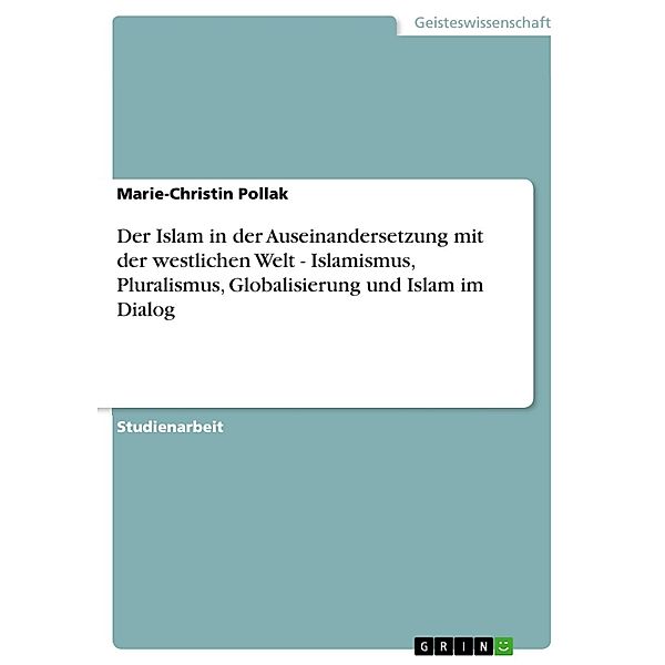 Der Islam in der Auseinandersetzung mit der westlichen Welt  -  Islamismus, Pluralismus, Globalisierung und Islam im Dialog, Marie-Christin Pollak