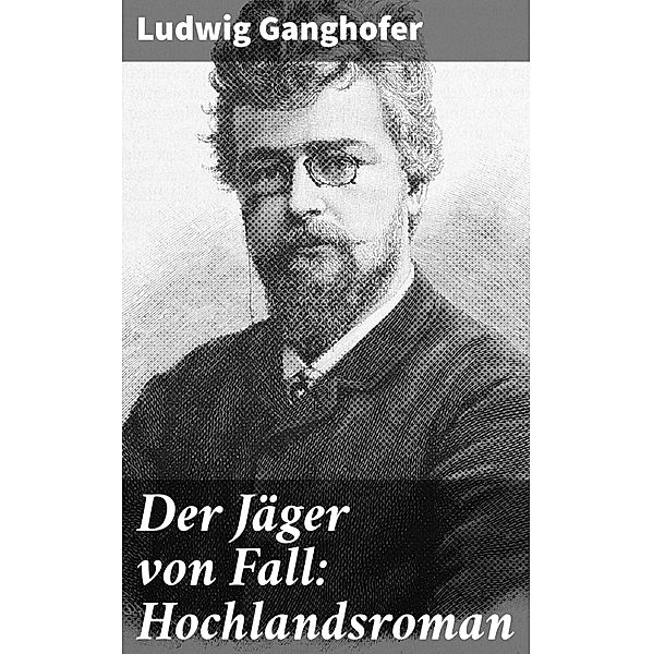 Der Jäger von Fall: Hochlandsroman, Ludwig Ganghofer