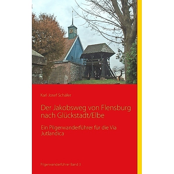 Der Jakobsweg von Flensburg nach Glückstadt/Elbe, Karl-Josef Schäfer