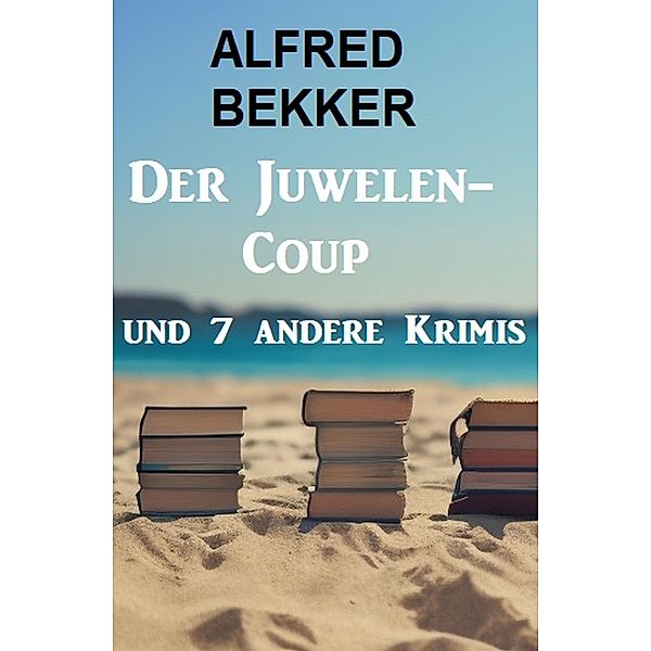 Der Juwelen-Coup und 7 andere Krimis, Alfred Bekker