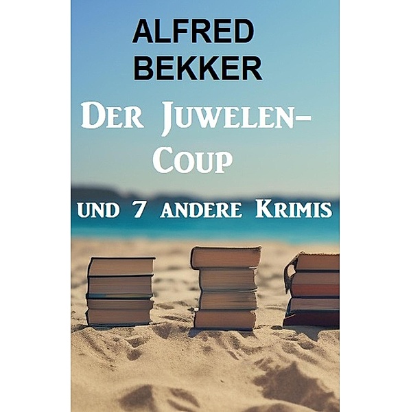 Der Juwelen-Coup und 7 andere Krimis, Alfred Bekker