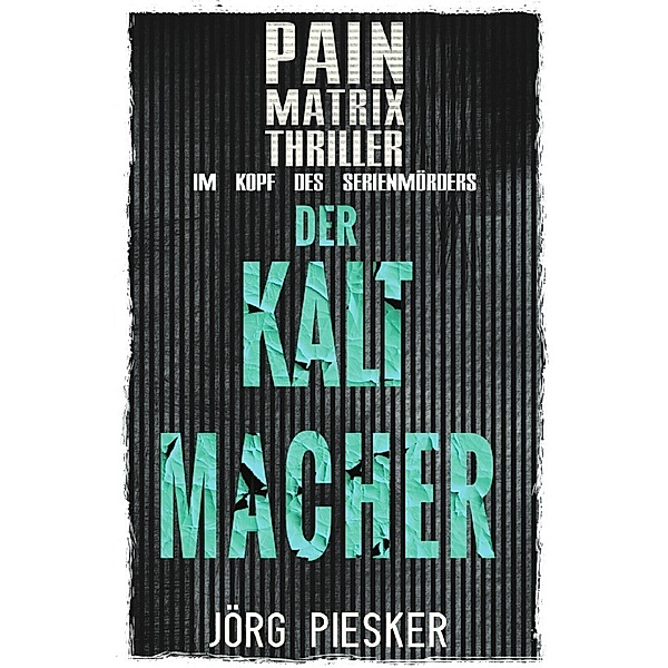 Der Kaltmacher: Pain Matrix Thriller - im Kopf des Serienmörders, Jörg Piesker