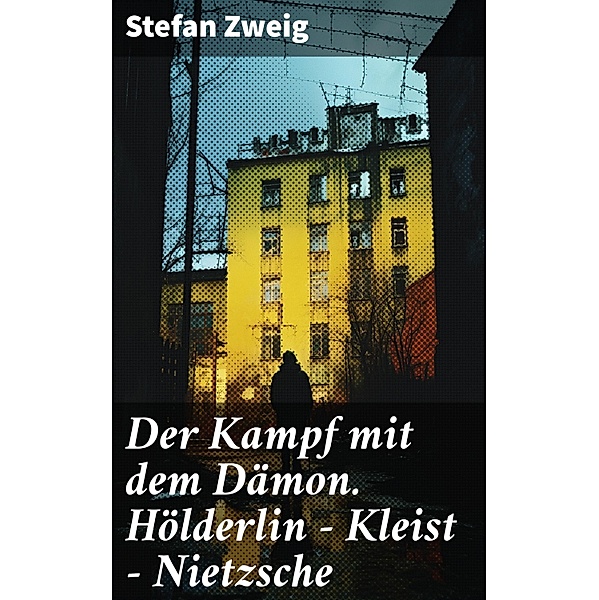Der Kampf mit dem Dämon. Hölderlin - Kleist - Nietzsche, Stefan Zweig
