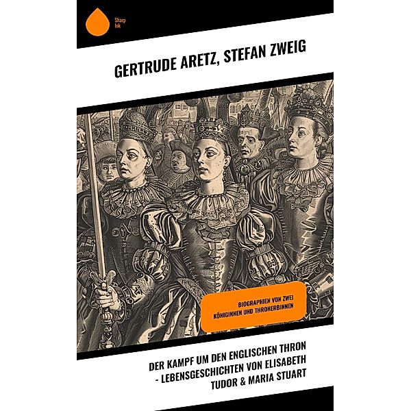 Der Kampf um den englischen Thron - Lebensgeschichten von Elisabeth Tudor & Maria Stuart, Gertrude Aretz, Stefan Zweig