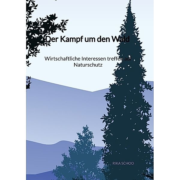 Der Kampf um den Wald - Wirtschaftliche Interessen treffen auf Naturschutz, Rika Schoo