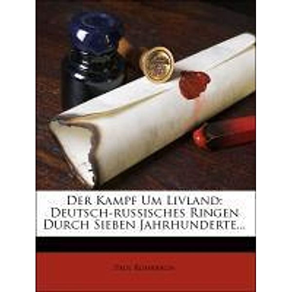 Der Kampf Um Livland: Deutsch-russisches Ringen Durch Sieben Jahrhunderte..., Paul Rohrbach