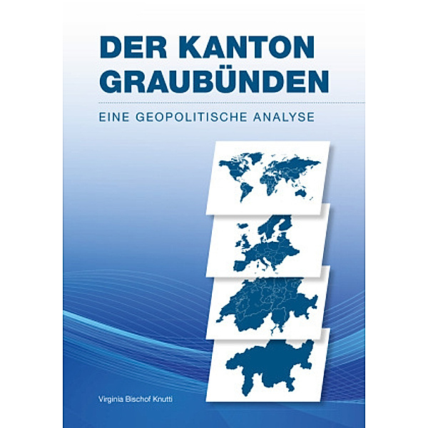 Der Kanton Graubünden - Eine geopolitische Analyse, Virginia Bischof Knutti