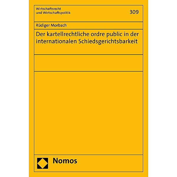 Der kartellrechtliche ordre public in der internationalen Schiedsgerichtsbarkeit / Wirtschaftsrecht und Wirtschaftspolitik Bd.309, Rüdiger Morbach