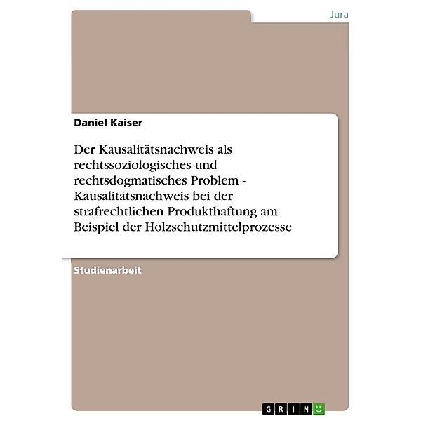 Der Kausalitätsnachweis als rechtssoziologisches und rechtsdogmatisches Problem - Kausalitätsnachweis bei der strafrechtlichen Produkthaftung am Beispiel der Holzschutzmittelprozesse, Daniel Kaiser