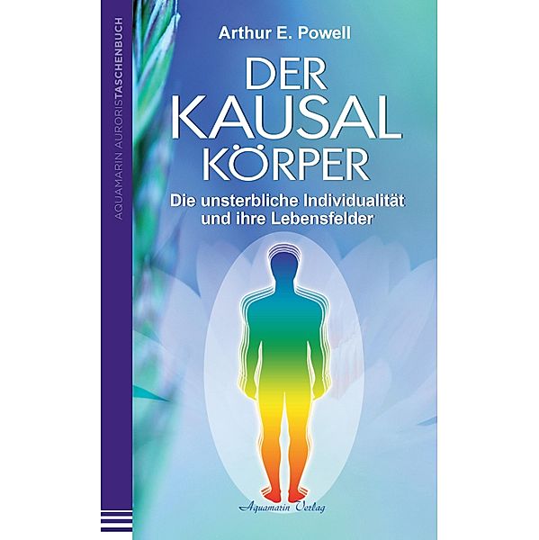 Der Kausalkörper: Die unsterbliche Individualität und ihre Lebensfelder, Arthur E. Powell