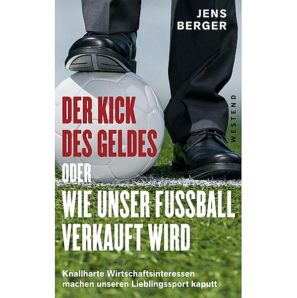 Der Kick des Geldes oder wie unser Fußball verkauft wird, Jens Berger