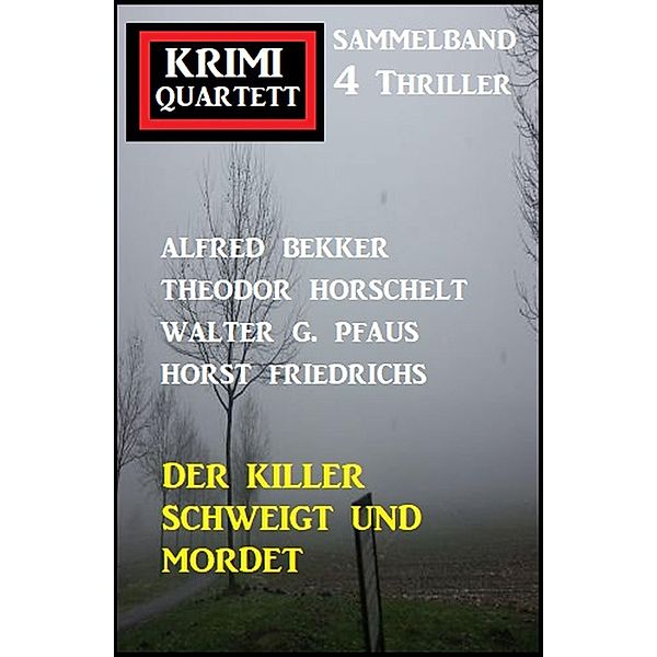 Der Killer schweigt und mordet: Krimi Quartett Sammelband 4 Thriller, Alfred Bekker, Theodor Horschelt, Horst Friedrichs, Walter G. Pfaus