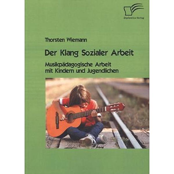 Der Klang Sozialer Arbeit: Musikpädagogische Arbeit mit Kindern und Jugendlichen, Thorsten Wiemann