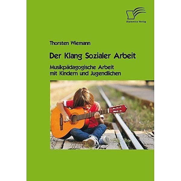 Der Klang Sozialer Arbeit: Musikpädagogische Arbeit mit Kindern und Jugendlichen, Thorsten Wiemann