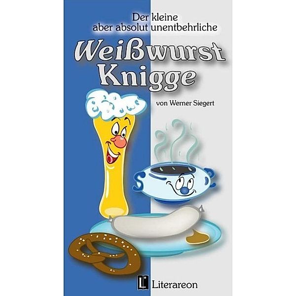 Der kleine aber absolut unentbehrliche Weißwurst-Knigge, Werner Siegert