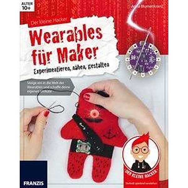 Der kleine Hacker: Wearables für Maker - Experimentieren, nähen, gestalten, Anna Blumenkranz