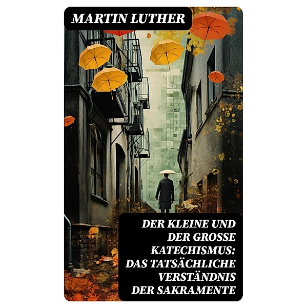 Der kleine und der große Katechismus: Das tatsächliche Verständnis der Sakramente, Martin Luther