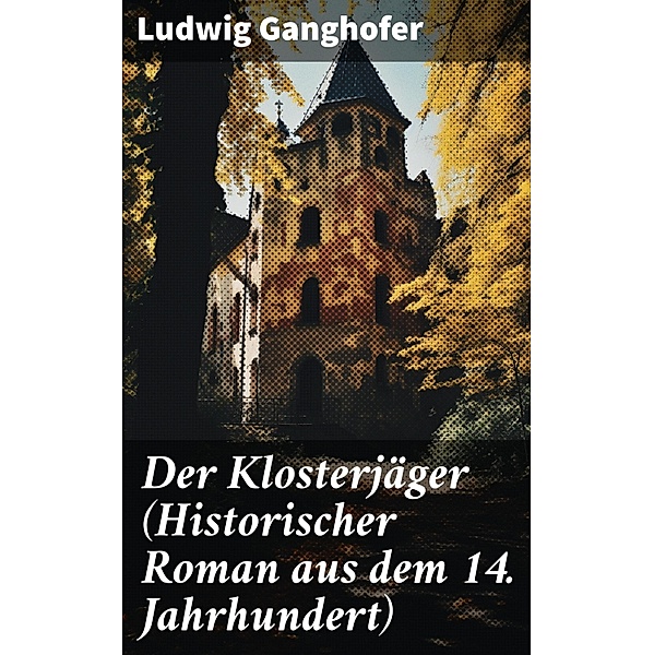 Der Klosterjäger (Historischer Roman aus dem 14. Jahrhundert), Ludwig Ganghofer