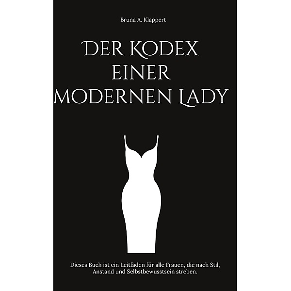 Der Kodex einer modernen Lady, Bruna A. Klappert