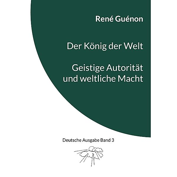 Der König der Welt & Geistige Autorität und weltliche Macht / Deutsche Ausgabe Bd.3, René Guénon