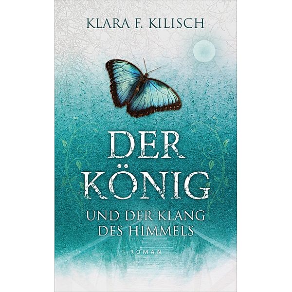 Der König und der Klang des Himmels / Der König Bd.1, Klara F. Kilisch