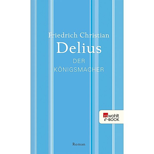 Der Königsmacher / Delius: Werkausgabe in Einzelbänden, Friedrich Christian Delius