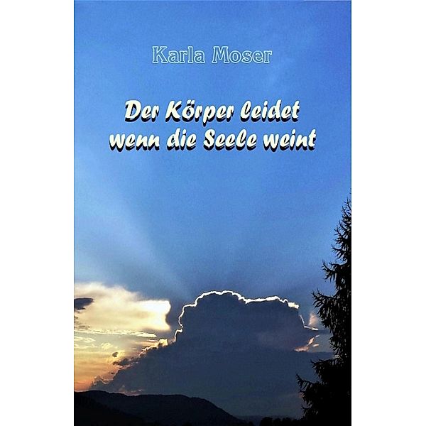 Der Körper leidet wenn die Seele weint, Karla Moser