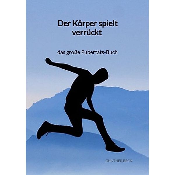 Der Körper spielt verrückt - das große Pubertäts-Buch, Günther Beck