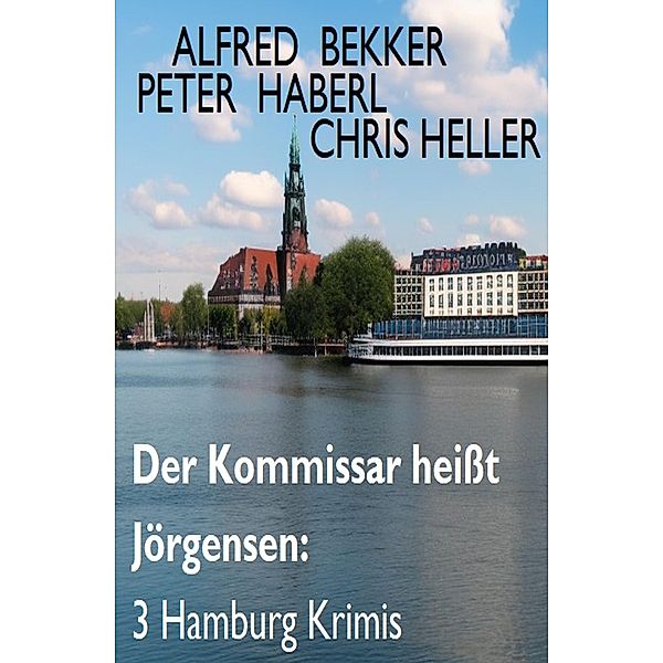 Der Kommissar heißt Jörgensen: 3 Hamburg Krimis, Alfred Bekker, Peter Haberl, Chris Heller