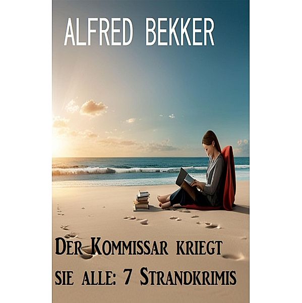 Der Kommissar kriegt sie alle: 7 Strandkrimis, Alfred Bekker