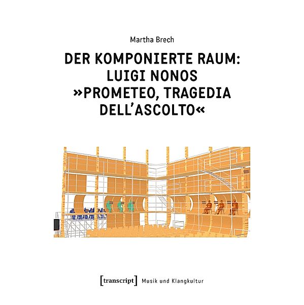 Der komponierte Raum: Luigi Nonos »Prometeo, tragedia dell'ascolto« / Musik und Klangkultur Bd.48, Martha Brech