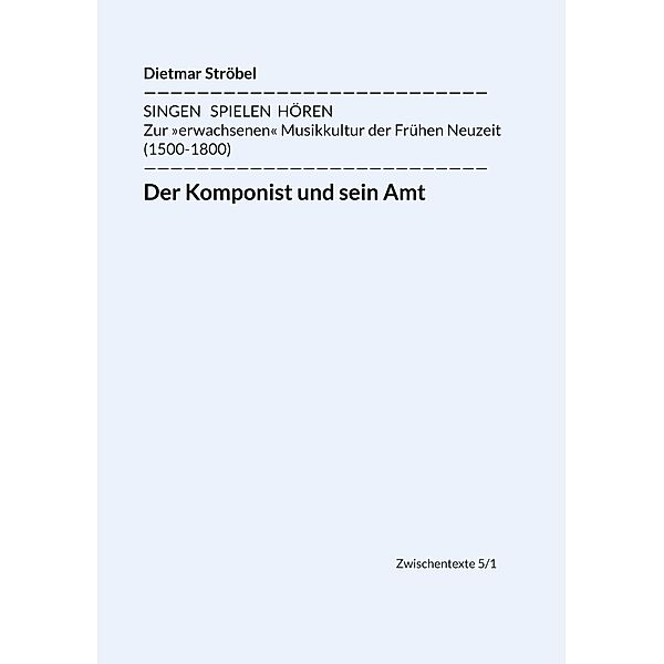 Der Komponist und sein Amt / Singen - Spielen - Hören. Zur erwachsenen Musikkultur der Frühen Neuzeit (1500-1800) Bd.5/1, Dietmar Ströbel
