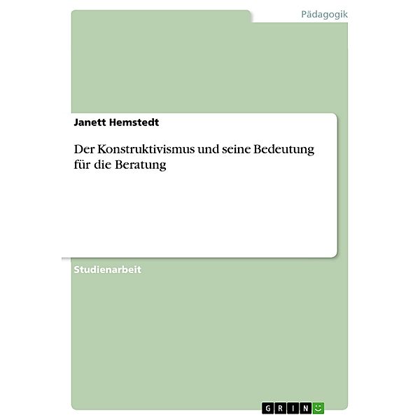 Der Konstruktivismus und seine Bedeutung für die Beratung, Janett Hemstedt