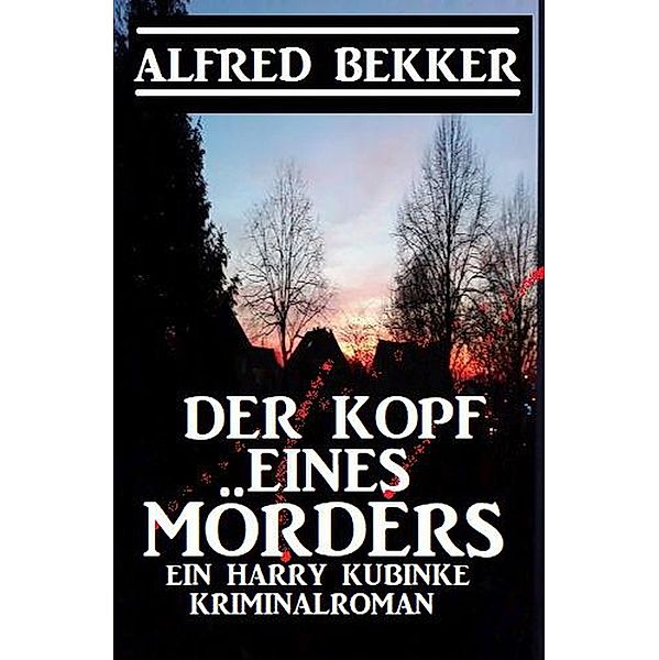 Der Kopf eines Mörders: Ein Harry Kubinke Kriminalroman, Alfred Bekker