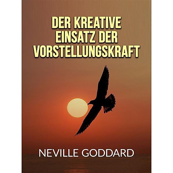 Der kreative Einsatz der Vorstellungskraft (Übersetzt), Neville Goddard