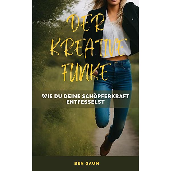 Der Kreative Funke - Wie du deine Schöpferkraft entfesselst, Bernhard Gaum