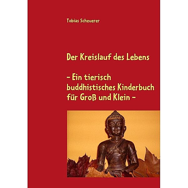 Der Kreislauf des Lebens - Ein tierisch buddhistisches Kinderbuch für Groß und Klein, Tobias Scheuerer