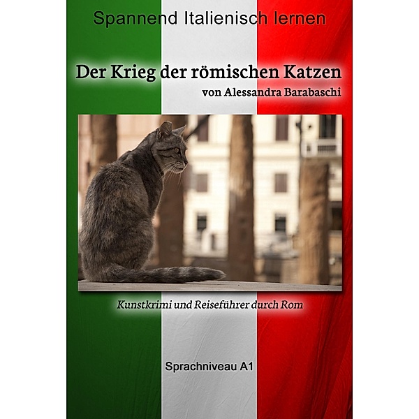 Der Krieg der römischen Katzen - Sprachkurs Italienisch-Deutsch A1 / Sprachkurs Italienisch-Deutsch, Alessandra Barabaschi