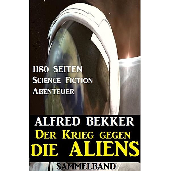 Der Krieg gegen die Aliens: 1180 Seiten Science Fiction Abenteuer, Alfred Bekker