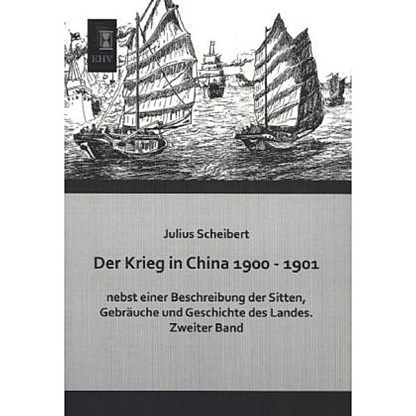 Der Krieg in China 1900 - 1901 nebst einer Beschreibung der Sitten, Gebräuche und Geschichte des Landes.Bd.2, Julius Scheibert