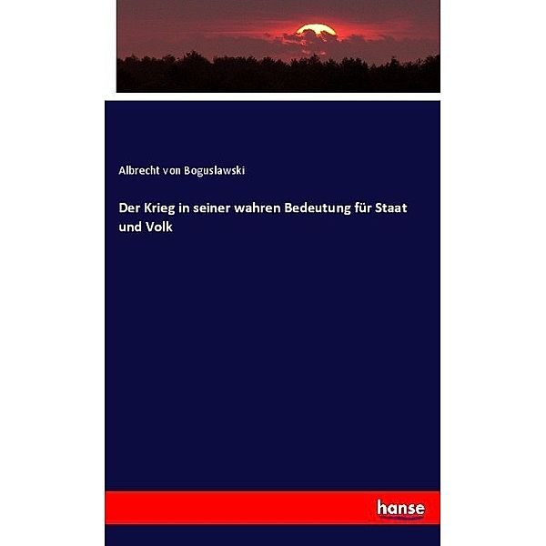 Der Krieg in seiner wahren Bedeutung für Staat und Volk, Albrecht  von Boguslawski