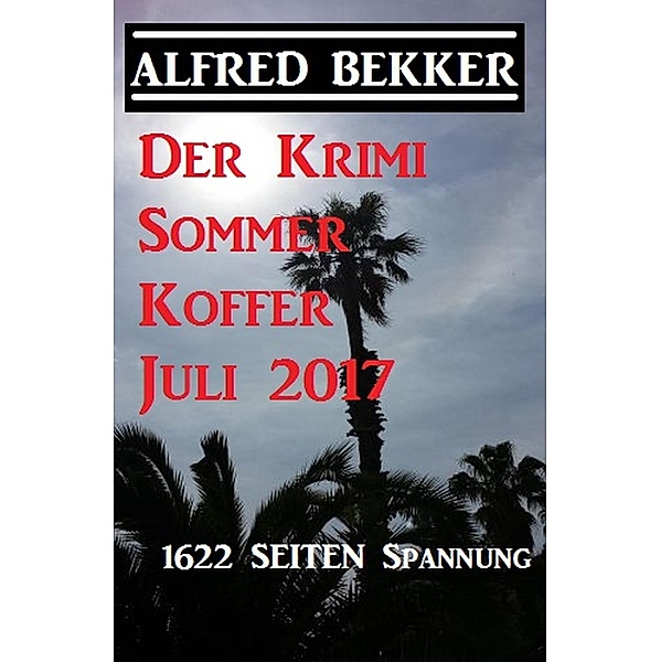 Der Krimi Sommer Koffer Juli 2017 - 1622 Seiten Spannung, Alfred Bekker