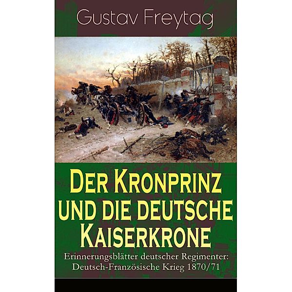 Der Kronprinz und die deutsche Kaiserkrone - Erinnerungsblätter deutscher Regimenter, Gustav Freytag
