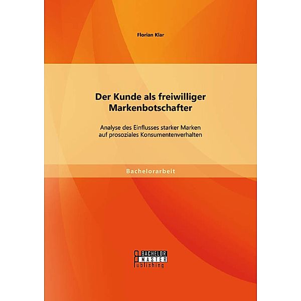 Der Kunde als freiwilliger Markenbotschafter: Analyse des Einflusses starker Marken auf prosoziales Konsumentenverhalten, Florian Klar