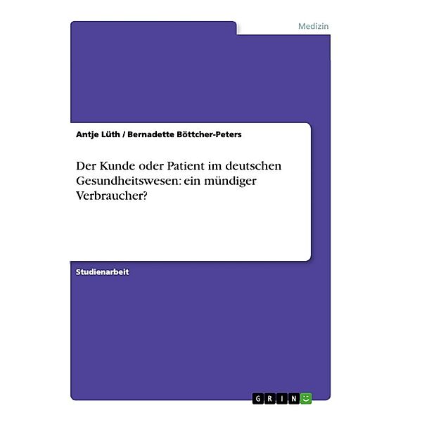 Der Kunde oder Patient im deutschen Gesundheitswesen: ein mündiger Verbraucher?, Bernadette Böttcher-Peters, Antje Lüth